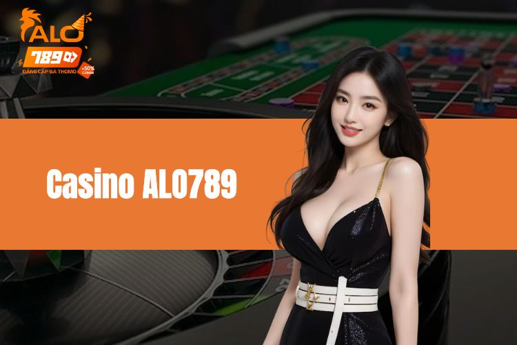 Casino ALO789 - Thiên đường giải trí hàng đầu châu Á