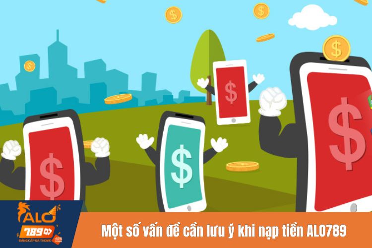 Một số vấn đề cần lưu ý khi nạp tiền ALO789